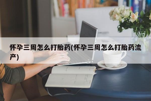 网上米索前列醇在线购买，怀孕三周怎么打胎药(怀孕三周怎么打胎药流产)