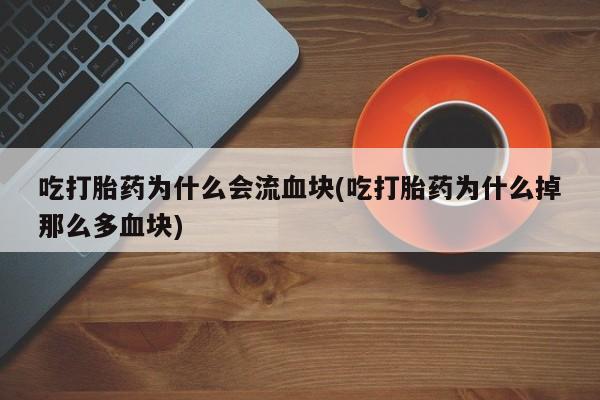 网上米索前列醇在线购买，吃打胎药为什么会流血块(吃打胎药为什么掉那么多血块)