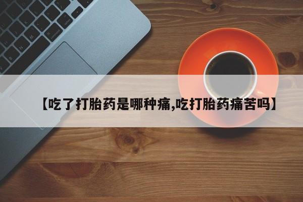 网上米索前列醇在线购买，【吃了打胎药是哪种痛,吃打胎药痛苦吗】