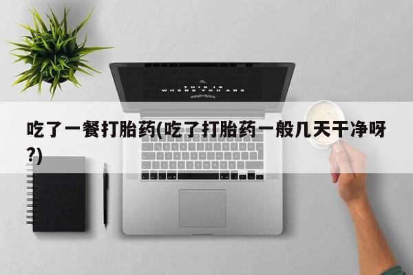 网上米索前列醇在线购买，吃了一餐打胎药(吃了打胎药一般几天干净呀?)