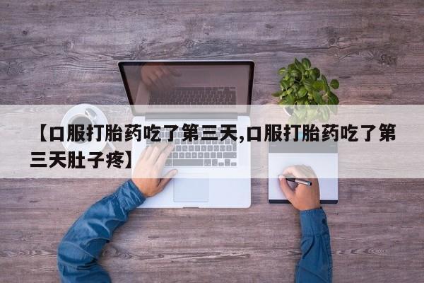 网上米索前列醇在线购买，【口服打胎药吃了第三天,口服打胎药吃了第三天肚子疼】