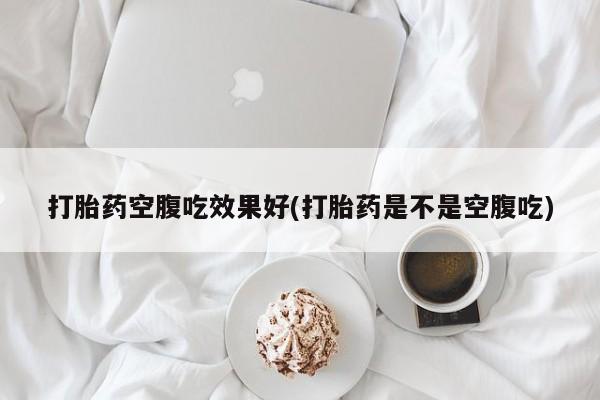 网上米索前列醇在线购买，打胎药空腹吃效果好(打胎药是不是空腹吃)