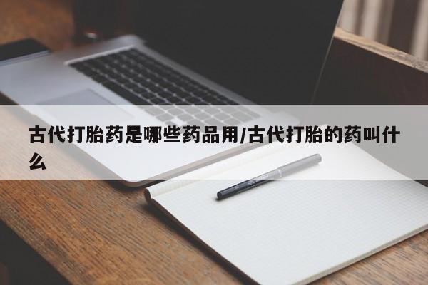 网上米索前列醇在线购买，古代打胎药是哪些药品用/古代打胎的药叫什么