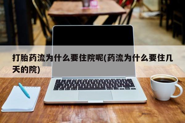 网上米索前列醇在线购买，打胎药流为什么要住院呢(药流为什么要住几天的院)