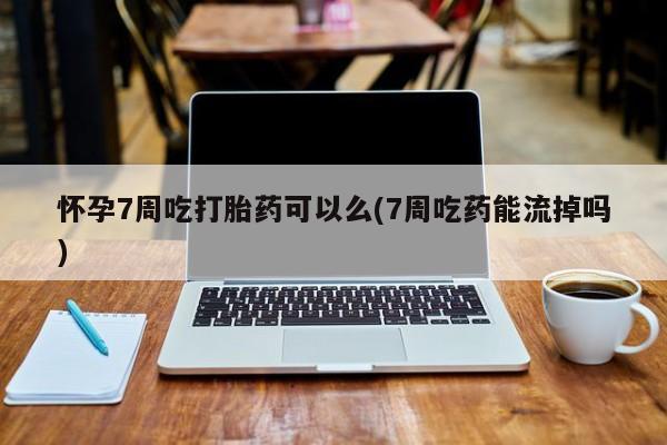 网上米索前列醇在线购买，怀孕7周吃打胎药可以么(7周吃药能流掉吗)