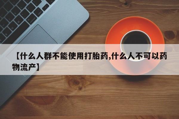 网上米索前列醇在线购买，【什么人群不能使用打胎药,什么人不可以药物流产】