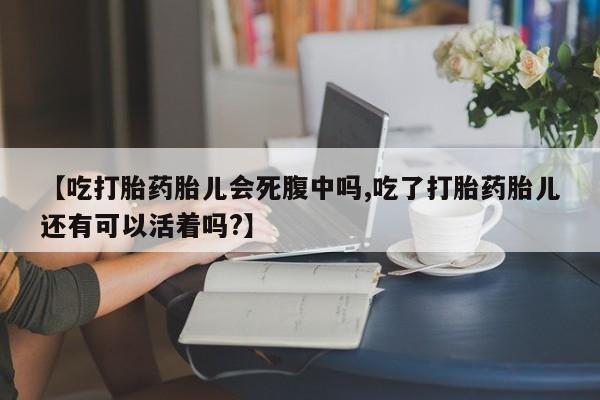 网上米索前列醇在线购买，【吃打胎药胎儿会死腹中吗,吃了打胎药胎儿还有可以活着吗?】