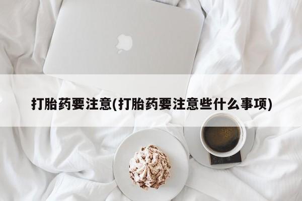 网上米索前列醇在线购买，打胎药要注意(打胎药要注意些什么事项)