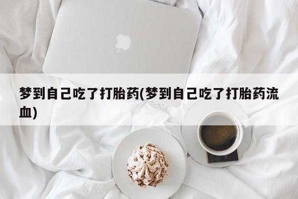 网上米索前列醇在线购买，梦到自己吃了打胎药(梦到自己吃了打胎药流血)