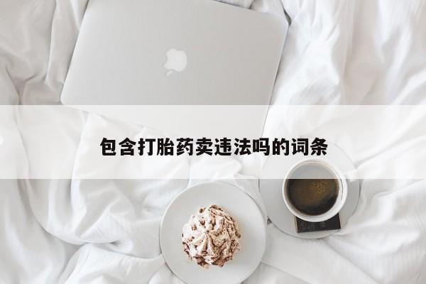网上米索前列醇在线购买，包含打胎药卖违法吗的词条