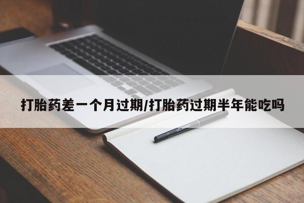 网上米索前列醇在线购买，打胎药差一个月过期/打胎药过期半年能吃吗