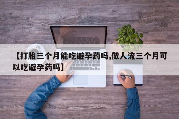 网上米索前列醇在线购买，【打胎三个月能吃避孕药吗,做人流三个月可以吃避孕药吗】
