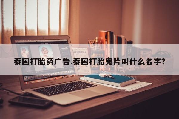 网上米索前列醇在线购买，泰国打胎药广告.泰国打胎鬼片叫什么名字？