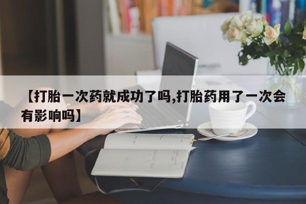 网上米索前列醇在线购买，【打胎一次药就成功了吗,打胎药用了一次会有影响吗】