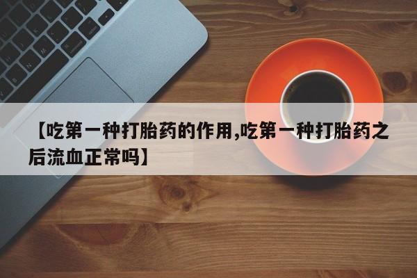 网上米索前列醇在线购买，【吃第一种打胎药的作用,吃第一种打胎药之后流血正常吗】