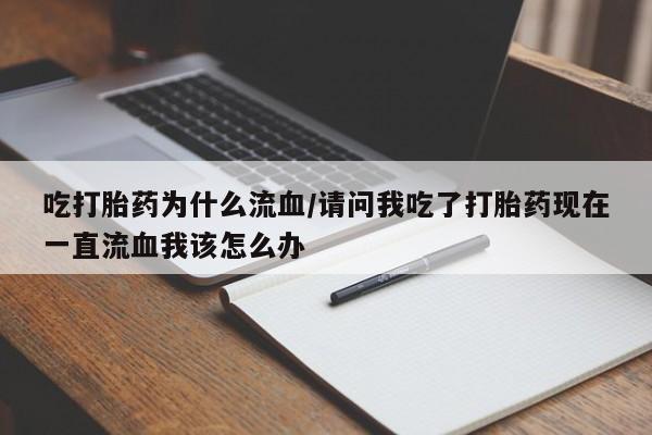 网上米索前列醇在线购买，吃打胎药为什么流血/请问我吃了打胎药现在一直流血我该怎么办