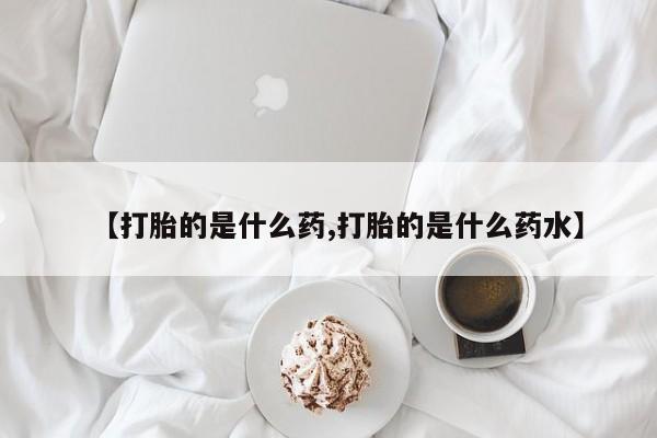 网上米索前列醇在线购买，【打胎的是什么药,打胎的是什么药水】