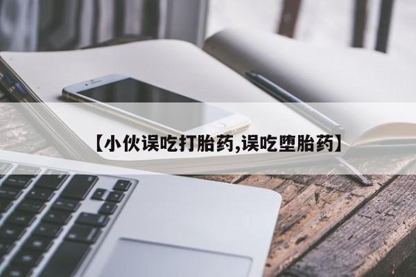 网上米索前列醇在线购买，【小伙误吃打胎药,误吃堕胎药】