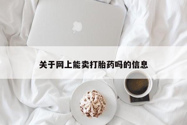 网上米索前列醇在线购买，关于网上能卖打胎药吗的信息