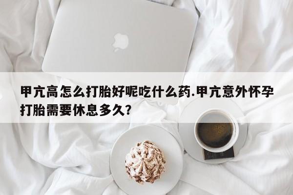 网上米索前列醇在线购买，甲亢高怎么打胎好呢吃什么药.甲亢意外怀孕打胎需要休息多久？