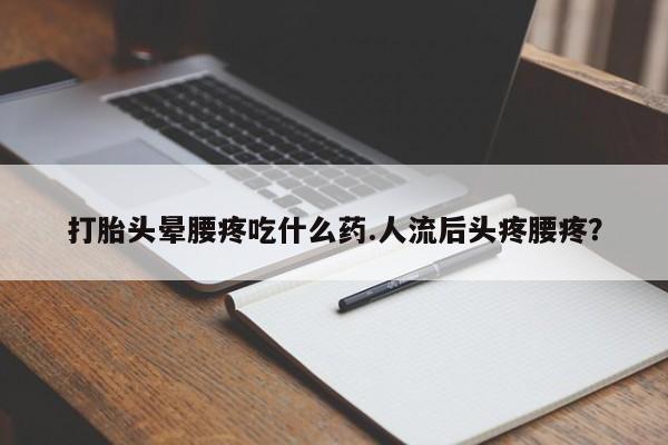 网上米索前列醇在线购买，打胎头晕腰疼吃什么药.人流后头疼腰疼？