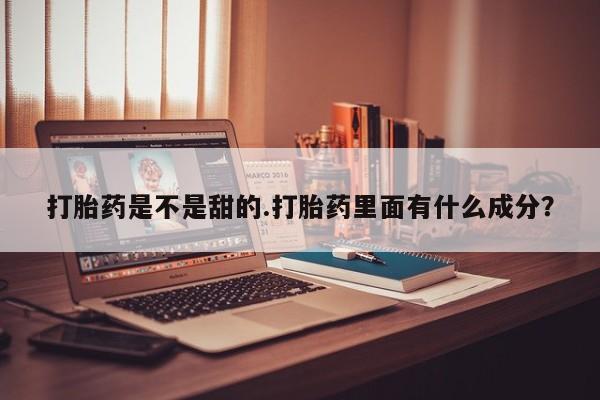网上米索前列醇在线购买，打胎药是不是甜的.打胎药里面有什么成分？