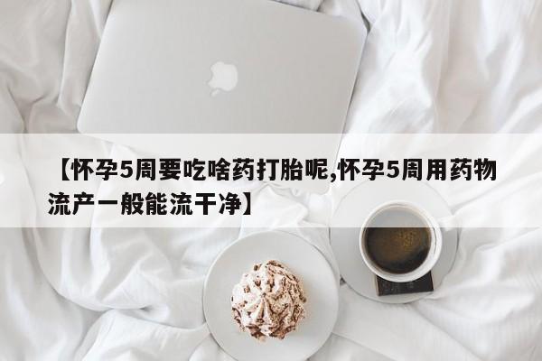 网上米索前列醇在线购买,【怀孕5周要吃啥药打胎呢,怀孕5周用药物流产一般能流干净】