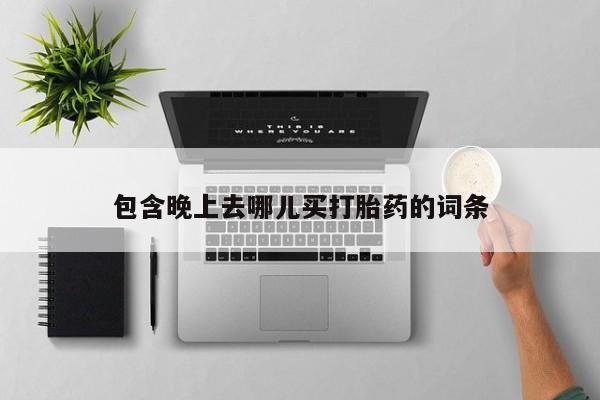 网上米索前列醇在线购买，包含晚上去哪儿买打胎药的词条