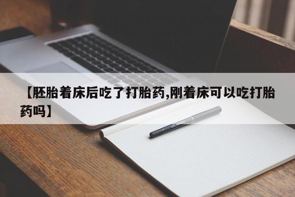 网上米索前列醇在线购买，【胚胎着床后吃了打胎药,刚着床可以吃打胎药吗】