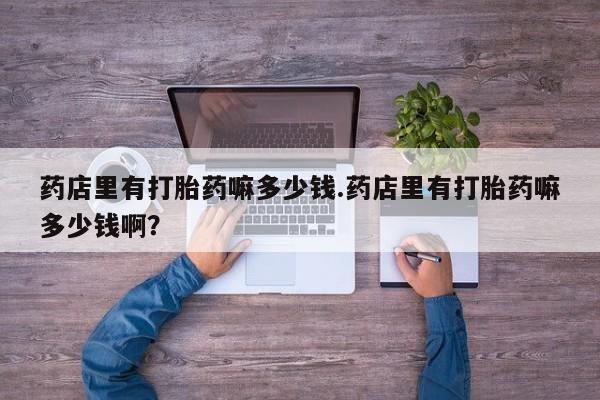 网上米索前列醇在线购买，药店里有打胎药嘛多少钱.药店里有打胎药嘛多少钱啊？