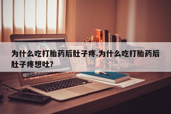 网上米索前列醇在线购买，为什么吃打胎药后肚子疼.为什么吃打胎药后肚子疼想吐？