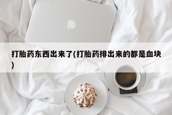 网上米索前列醇在线购买，打胎药东西出来了(打胎药排出来的都是血块)