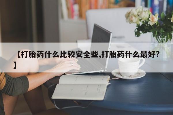 网上米索前列醇在线购买，【打胎药什么比较安全些,打胎药什么最好?】