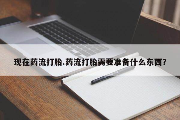 网上米索前列醇在线购买，现在药流打胎.药流打胎需要准备什么东西？