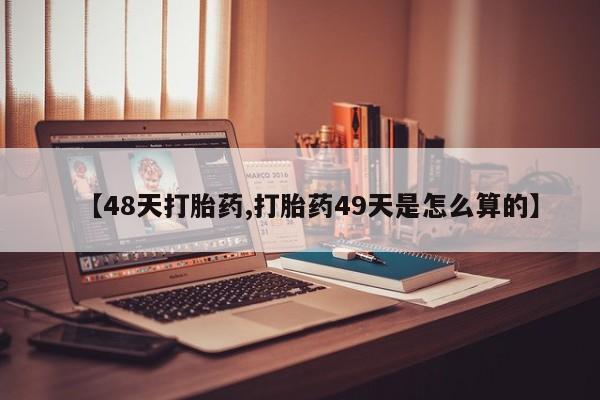 网上米索前列醇在线购买，【48天打胎药,打胎药49天是怎么算的】