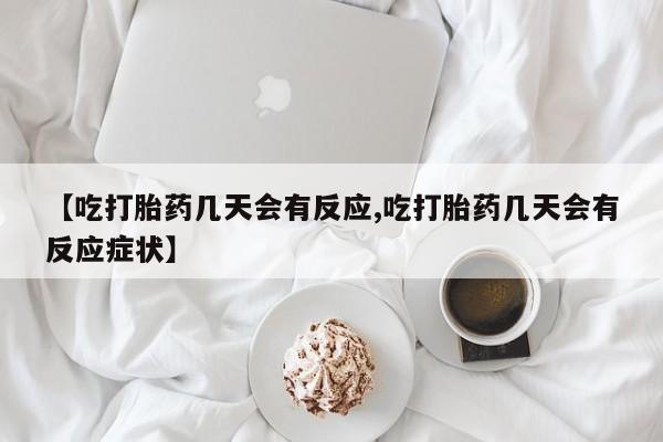 网上米索前列醇在线购买，【吃打胎药几天会有反应,吃打胎药几天会有反应症状】