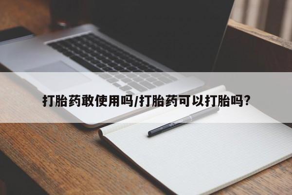 网上米索前列醇在线购买，打胎药敢使用吗/打胎药可以打胎吗?