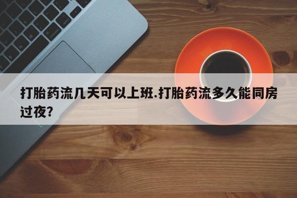 网上米索前列醇在线购买，打胎药流几天可以上班.打胎药流多久能同房过夜？