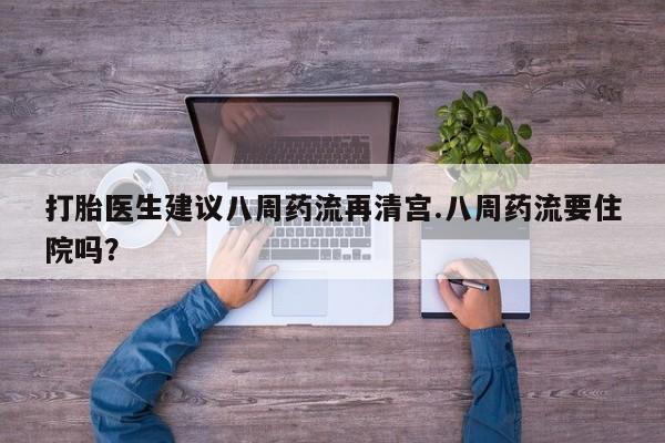 网上米索前列醇在线购买，打胎医生建议八周药流再清宫.八周药流要住院吗？