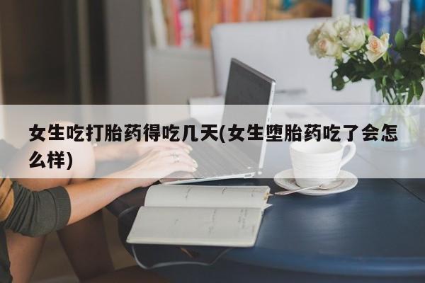 网上米索前列醇在线购买，女生吃打胎药得吃几天(女生堕胎药吃了会怎么样)