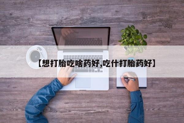 网上米索前列醇在线购买，【想打胎吃啥药好,吃什打胎药好】