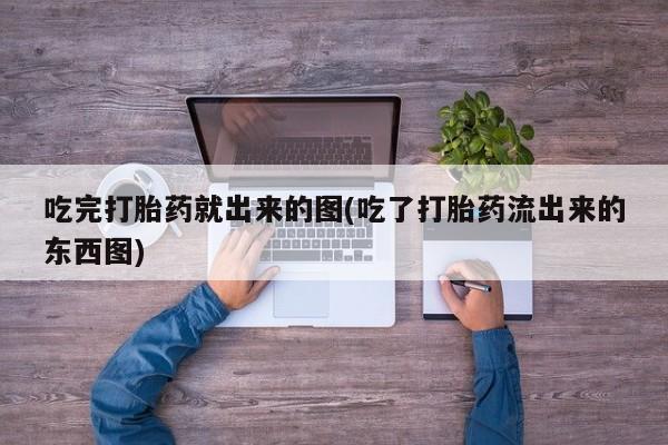 网上米索前列醇在线购买，吃完打胎药就出来的图(吃了打胎药流出来的东西图)
