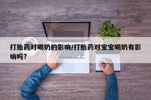 网上米索前列醇在线购买，打胎药对喝奶的影响/打胎药对宝宝喝奶有影响吗?