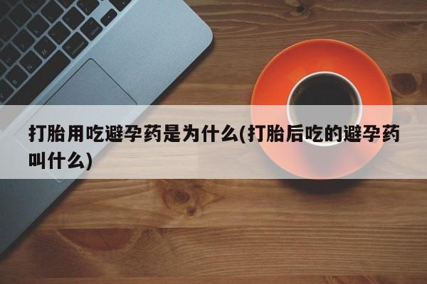 网上米索前列醇在线购买，打胎用吃避孕药是为什么(打胎后吃的避孕药叫什么)