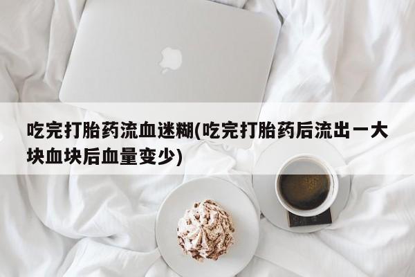 网上米索前列醇在线购买，吃完打胎药流血迷糊(吃完打胎药后流出一大块血块后血量变少)