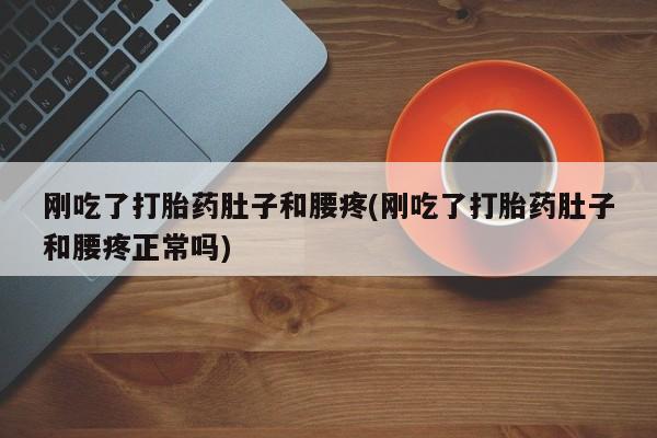 网上米索前列醇在线购买，刚吃了打胎药肚子和腰疼(刚吃了打胎药肚子和腰疼正常吗)
