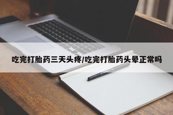 网上米索前列醇在线购买，吃完打胎药三天头疼/吃完打胎药头晕正常吗