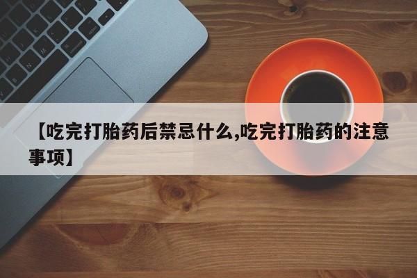 网上米索前列醇在线购买，【吃完打胎药后禁忌什么,吃完打胎药的注意事项】