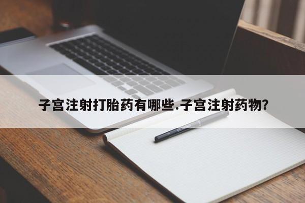 网上米索前列醇在线购买，子宫注射打胎药有哪些.子宫注射药物？