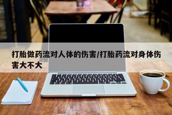 网上米索前列醇在线购买，打胎做药流对人体的伤害/打胎药流对身体伤害大不大